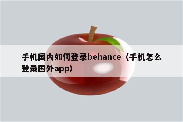 手机国内如何登录behance（手机怎么登录国外app）